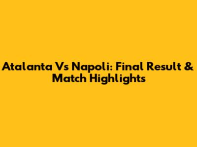Atalanta Vs Napoli: Final Result & Match Highlights