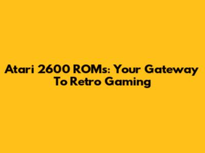 Atari 2600 ROMs: Your Gateway To Retro Gaming