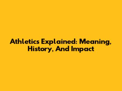 Athletics Explained: Meaning, History, And Impact