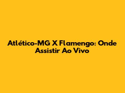 Atlético-MG X Flamengo: Onde Assistir Ao Vivo