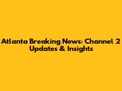 Atlanta Breaking News: Channel 2 Updates & Insights