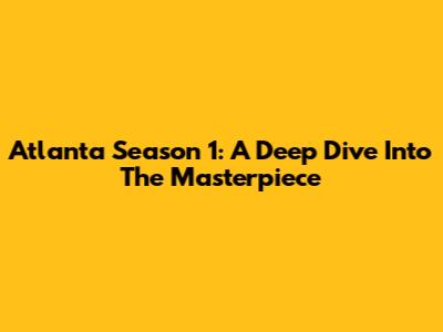Atlanta Season 1: A Deep Dive Into The Masterpiece