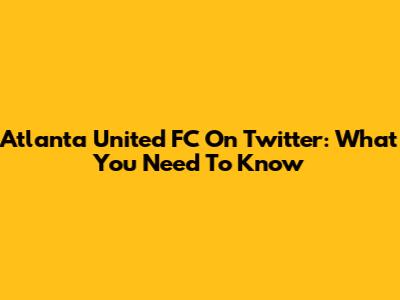 Atlanta United FC On Twitter: What You Need To Know