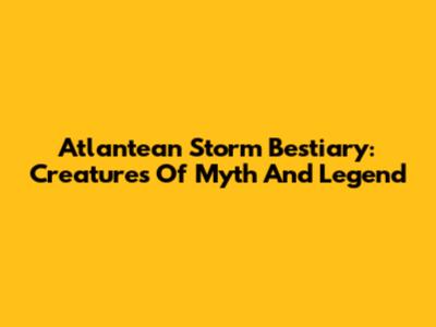 Atlantean Storm Bestiary: Creatures Of Myth And Legend