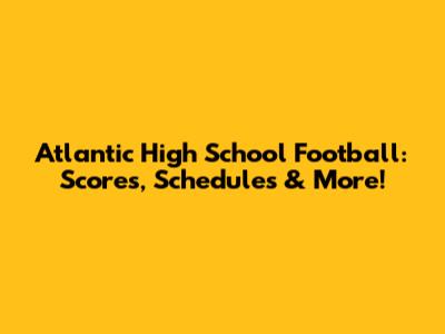 Atlantic High School Football: Scores, Schedules & More!