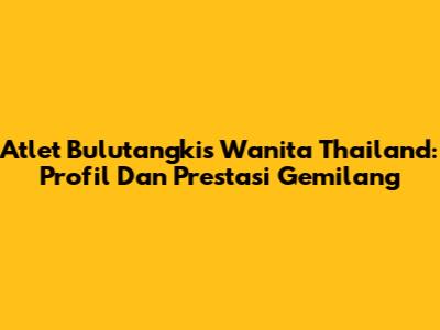 Atlet Bulutangkis Wanita Thailand: Profil Dan Prestasi Gemilang