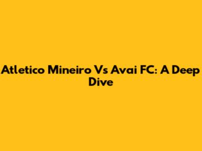 Atletico Mineiro Vs Avai FC: A Deep Dive