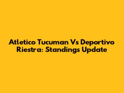 Atletico Tucuman Vs Deportivo Riestra: Standings Update