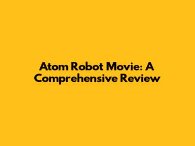 Atom Robot Movie: A Comprehensive Review