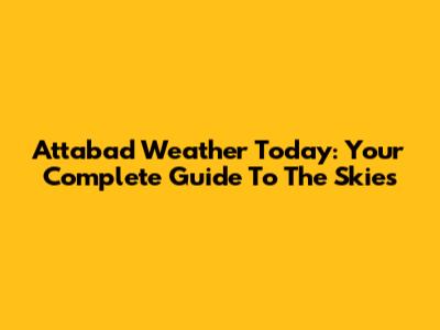 Attabad Weather Today: Your Complete Guide To The Skies