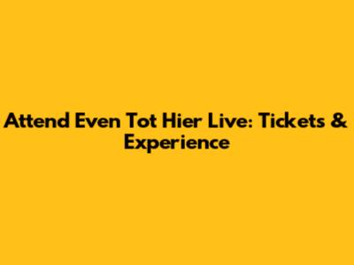 Attend Even Tot Hier Live: Tickets & Experience