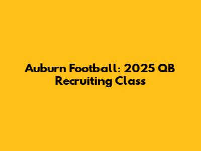 Auburn Football: 2025 QB Recruiting Class