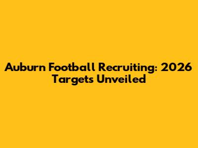 Auburn Football Recruiting: 2026 Targets Unveiled