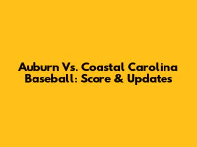 Auburn Vs. Coastal Carolina Baseball: Score & Updates