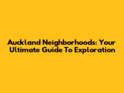 Auckland Neighborhoods: Your Ultimate Guide To Exploration