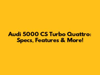 Audi 5000 CS Turbo Quattro: Specs, Features & More!