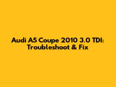 Audi A5 Coupe 2010 3.0 TDI: Troubleshoot & Fix