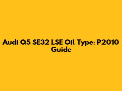 Audi Q5 SE32 LSE Oil Type: P2010 Guide
