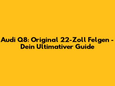 Audi Q8: Original 22-Zoll Felgen - Dein Ultimativer Guide