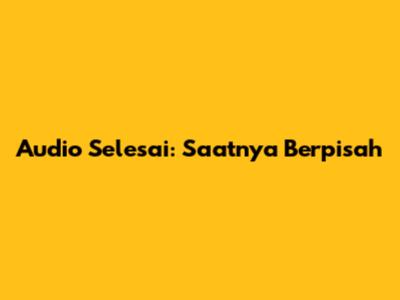 Audio Selesai: Saatnya Berpisah