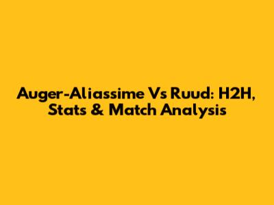 Auger-Aliassime Vs Ruud: H2H, Stats & Match Analysis