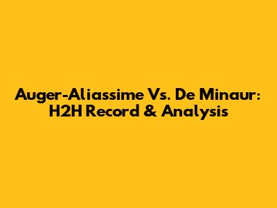 Auger-Aliassime Vs. De Minaur: H2H Record & Analysis