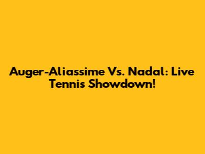 Auger-Aliassime Vs. Nadal: Live Tennis Showdown!