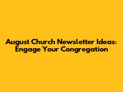 August Church Newsletter Ideas: Engage Your Congregation