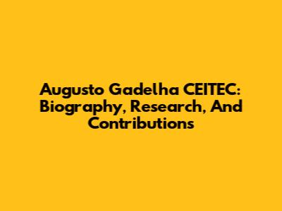 Augusto Gadelha CEITEC: Biography, Research, And Contributions