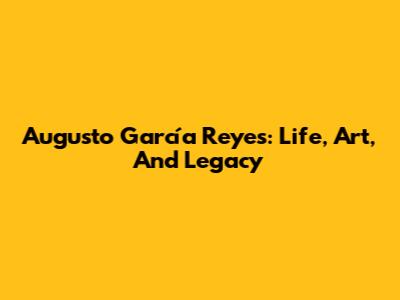 Augusto García Reyes: Life, Art, And Legacy