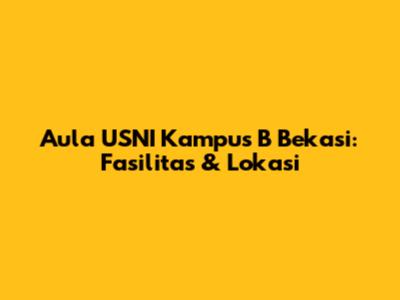 Aula USNI Kampus B Bekasi: Fasilitas & Lokasi