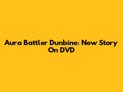 Aura Battler Dunbine: New Story On DVD