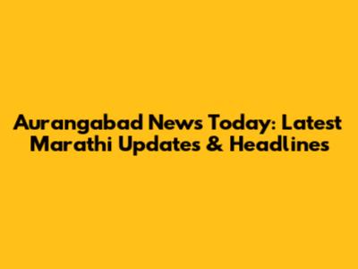 Aurangabad News Today: Latest Marathi Updates & Headlines