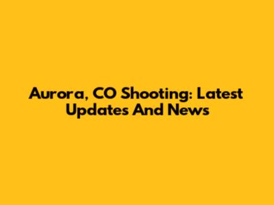 Aurora, CO Shooting: Latest Updates And News
