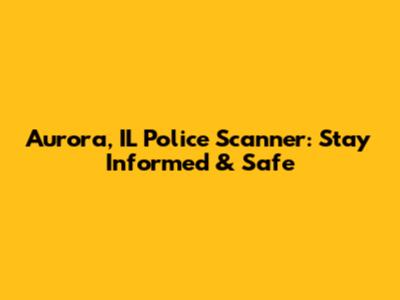 Aurora, IL Police Scanner: Stay Informed & Safe