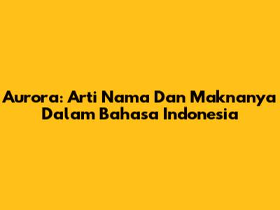 Aurora: Arti Nama Dan Maknanya Dalam Bahasa Indonesia