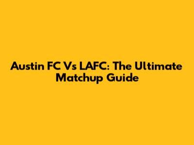Austin FC Vs LAFC: The Ultimate Matchup Guide