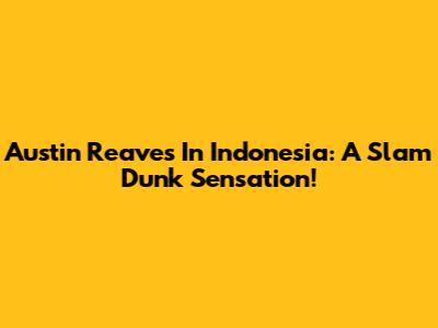 Austin Reaves In Indonesia: A Slam Dunk Sensation!