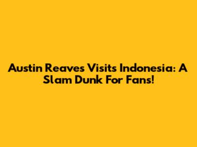Austin Reaves Visits Indonesia: A Slam Dunk For Fans!