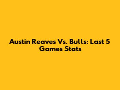 Austin Reaves Vs. Bulls: Last 5 Games Stats