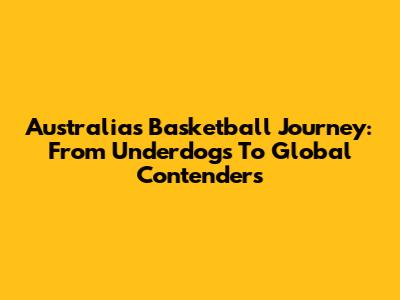 Australia's Basketball Journey: From Underdogs To Global Contenders
