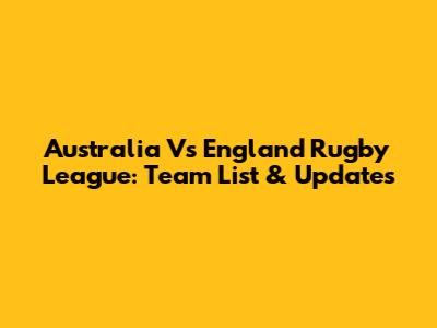 Australia Vs England Rugby League: Team List & Updates