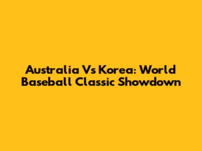 Australia Vs Korea: World Baseball Classic Showdown