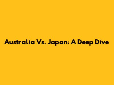 Australia Vs. Japan: A Deep Dive