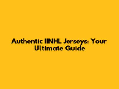 Authentic IINHL Jerseys: Your Ultimate Guide