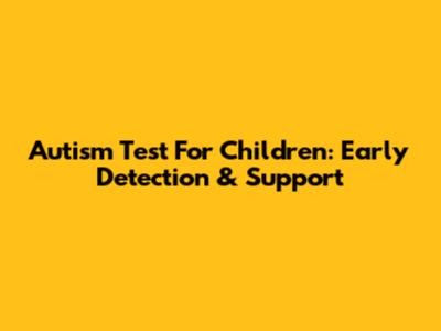 Autism Test For Children: Early Detection & Support