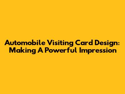 Automobile Visiting Card Design: Making A Powerful Impression