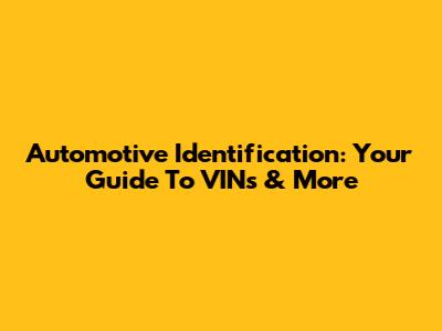 Automotive Identification: Your Guide To VINs & More