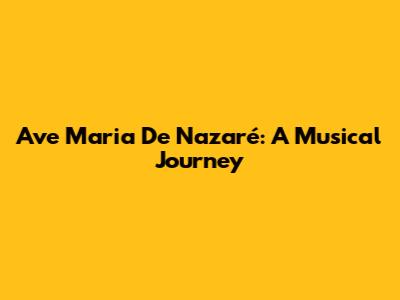 Ave Maria De Nazaré: A Musical Journey