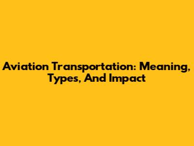 Aviation Transportation: Meaning, Types, And Impact